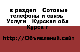  в раздел : Сотовые телефоны и связь » Услуги . Курская обл.,Курск г.